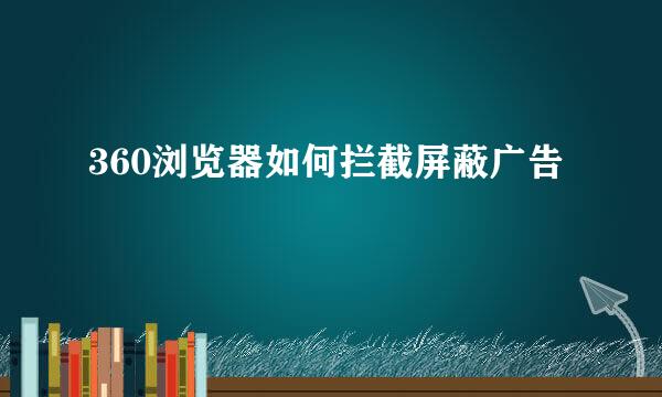 360浏览器如何拦截屏蔽广告
