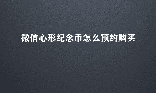 微信心形纪念币怎么预约购买