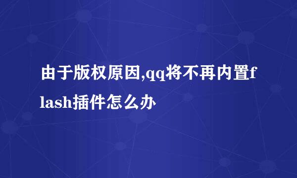 由于版权原因,qq将不再内置flash插件怎么办