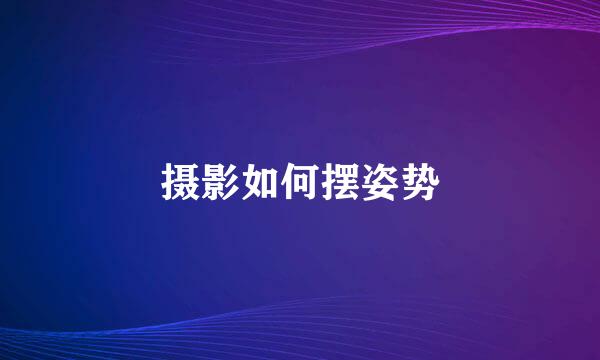 摄影如何摆姿势