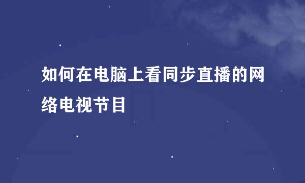 如何在电脑上看同步直播的网络电视节目