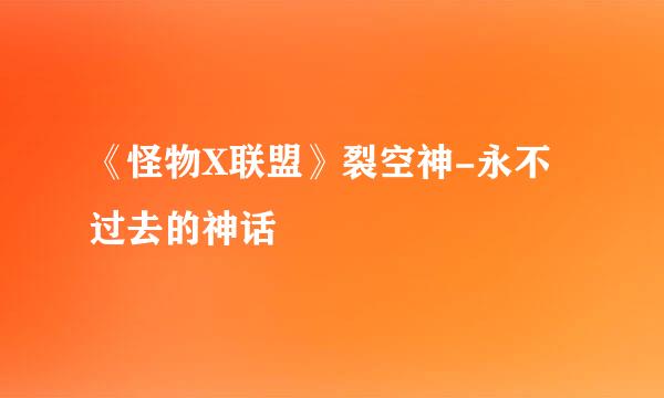 《怪物X联盟》裂空神-永不过去的神话