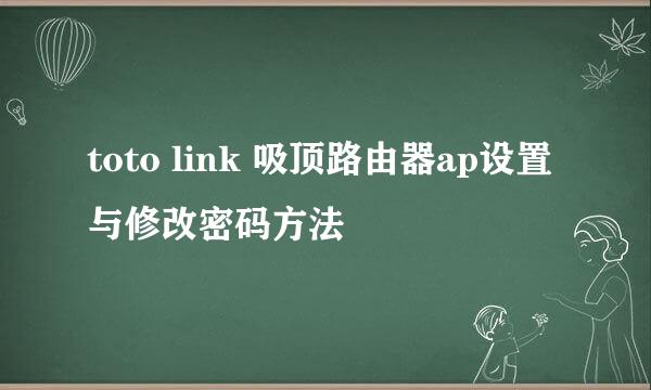 toto link 吸顶路由器ap设置与修改密码方法