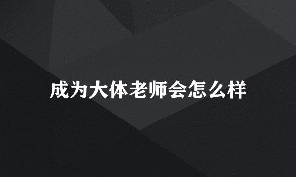 成为大体老师会怎么样