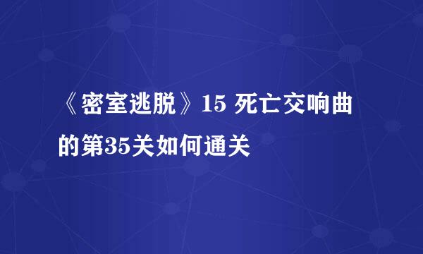 《密室逃脱》15 死亡交响曲的第35关如何通关