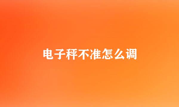 电子秤不准怎么调