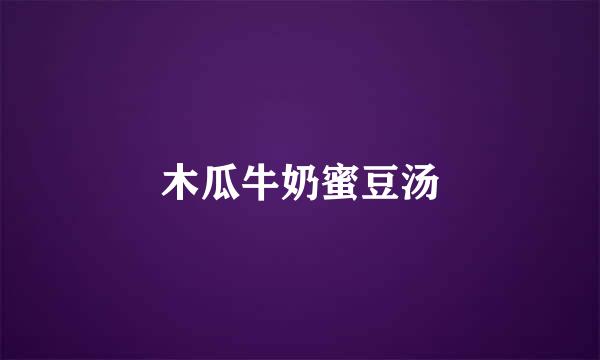 木瓜牛奶蜜豆汤