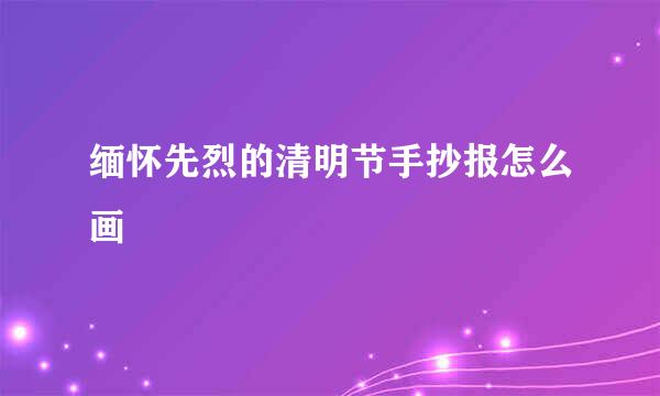 缅怀先烈的清明节手抄报怎么画