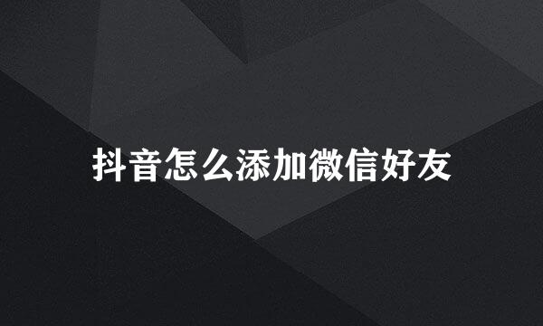抖音怎么添加微信好友