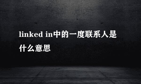 linked in中的一度联系人是什么意思