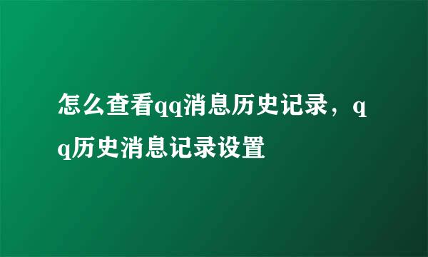 怎么查看qq消息历史记录，qq历史消息记录设置