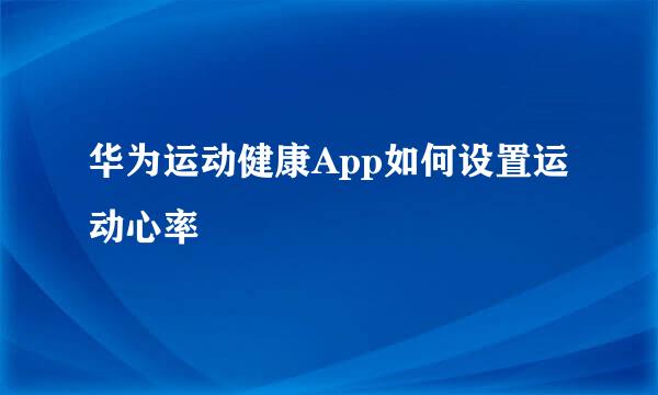 华为运动健康App如何设置运动心率