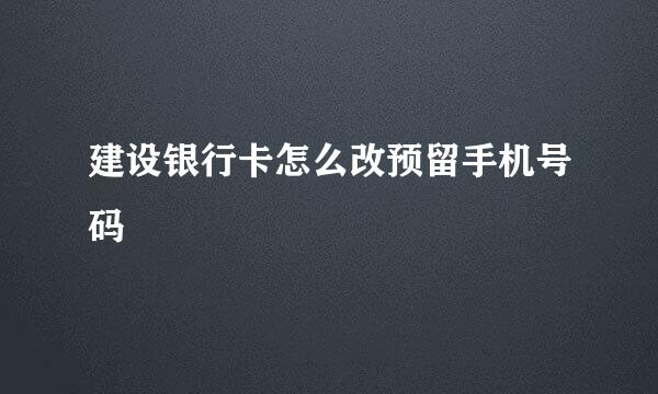 建设银行卡怎么改预留手机号码