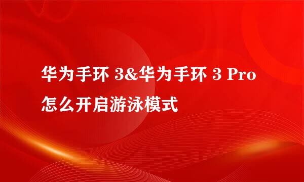 华为手环 3&华为手环 3 Pro怎么开启游泳模式