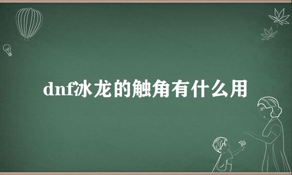 dnf冰龙的触角有什么用