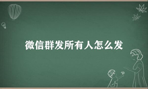 微信群发所有人怎么发