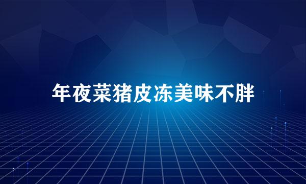 年夜菜猪皮冻美味不胖