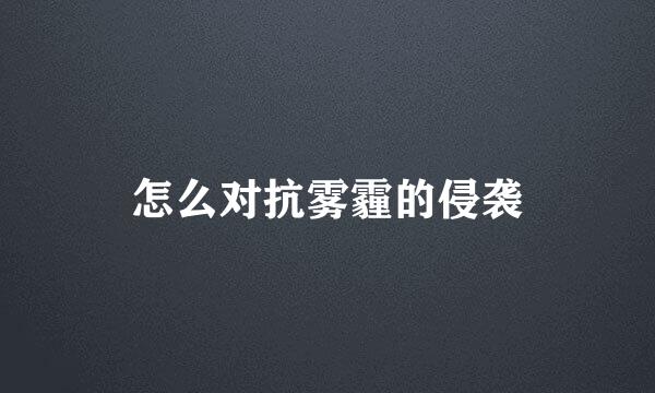 怎么对抗雾霾的侵袭