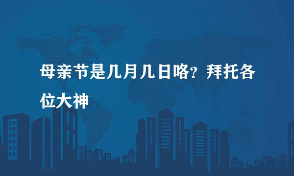 母亲节是几月几日咯?拜托各位大神