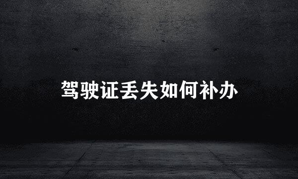 驾驶证丢失如何补办