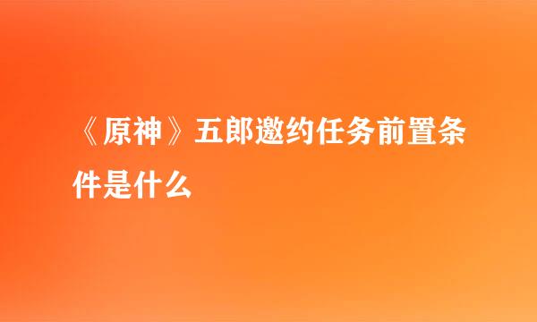 《原神》五郎邀约任务前置条件是什么
