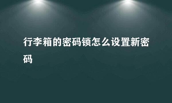 行李箱的密码锁怎么设置新密码