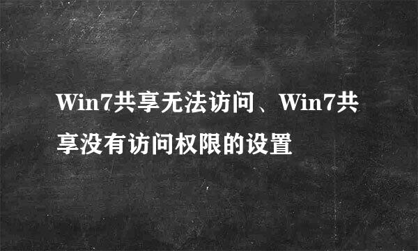 Win7共享无法访问、Win7共享没有访问权限的设置