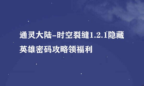 通灵大陆-时空裂缝1.2.1隐藏英雄密码攻略领福利