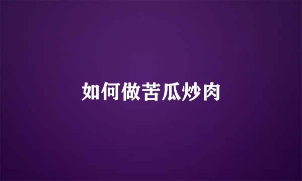 如何做苦瓜炒肉