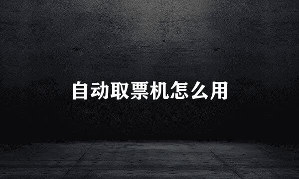 自动取票机怎么用