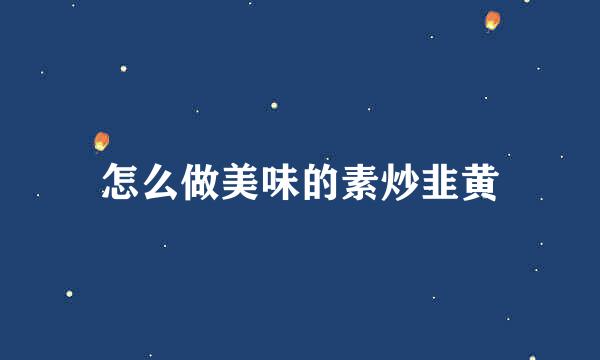 怎么做美味的素炒韭黄