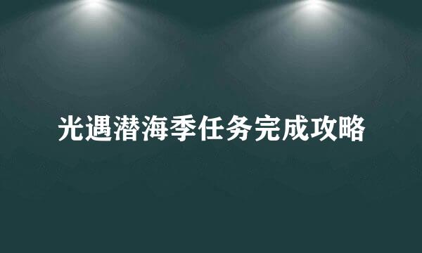 光遇潜海季任务完成攻略