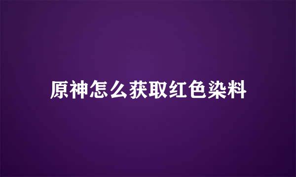 原神怎么获取红色染料