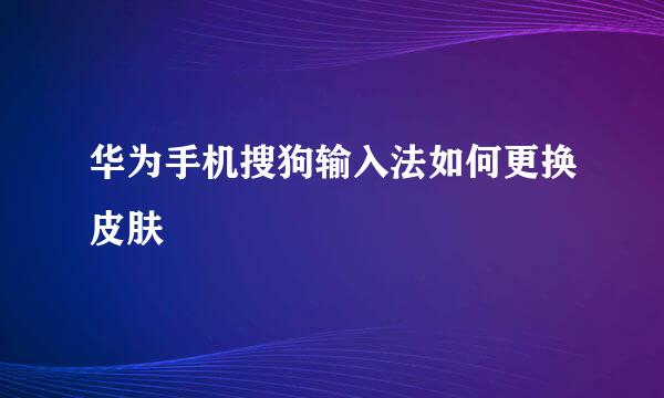 华为手机搜狗输入法如何更换皮肤