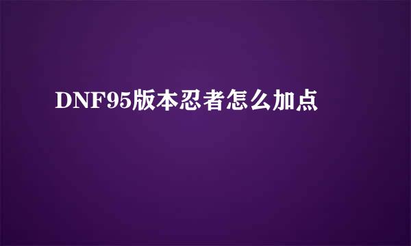 DNF95版本忍者怎么加点