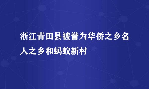 浙江青田县被誉为华侨之乡名人之乡和蚂蚁新村