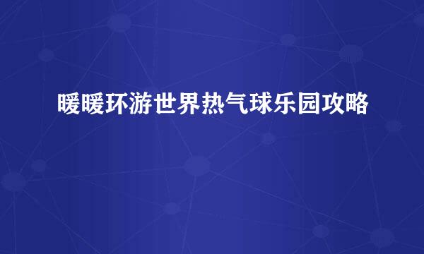暖暖环游世界热气球乐园攻略