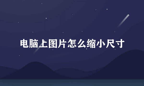 电脑上图片怎么缩小尺寸