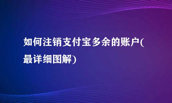如何注销支付宝多余的账户(最详细图解)
