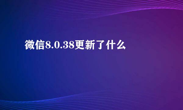 微信8.0.38更新了什么