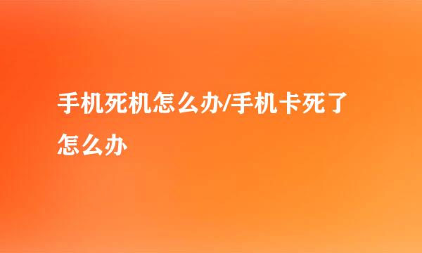 手机死机怎么办/手机卡死了怎么办