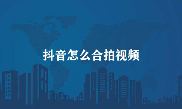 抖音怎么合拍视频