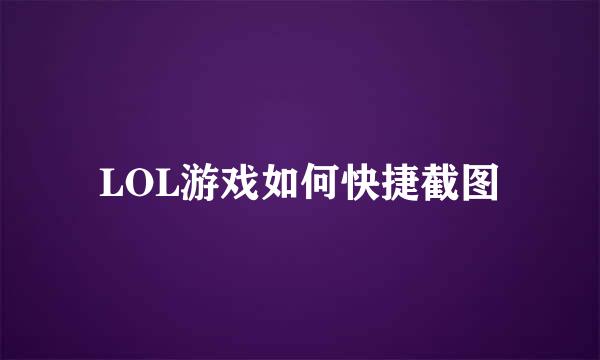 LOL游戏如何快捷截图