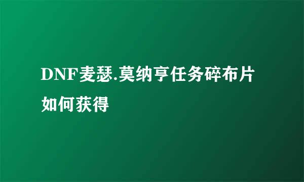 DNF麦瑟.莫纳亨任务碎布片如何获得
