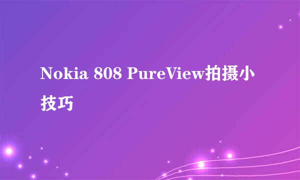 Nokia 808 PureView拍摄小技巧
