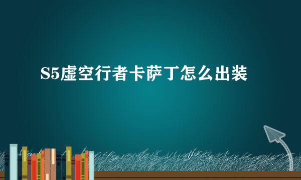 S5虚空行者卡萨丁怎么出装