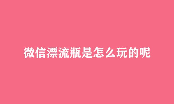 微信漂流瓶是怎么玩的呢