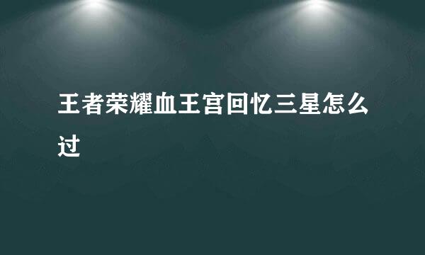 王者荣耀血王宫回忆三星怎么过