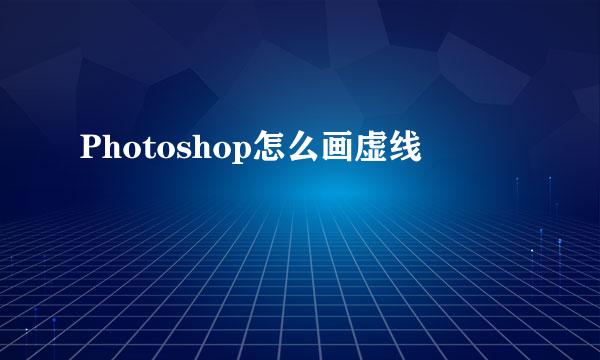 Photoshop怎么画虚线