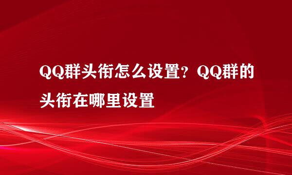 QQ群头衔怎么设置？QQ群的头衔在哪里设置
